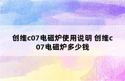 创维c07电磁炉使用说明 创维c07电磁炉多少钱